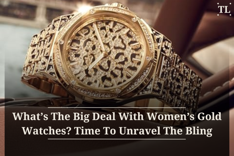 What’s the Big Deal with Women’s Gold Watches? Time to Unravel the Bling